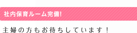 社内保育ルーム完備！主婦の方もお待ちしています！